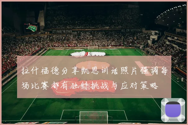 拉什福德分享凯恩训话照片强调每场比赛都有独特挑战与应对策略