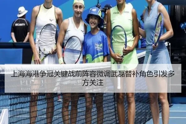 上海海港争冠关键战前阵容微调武磊替补角色引发多方关注